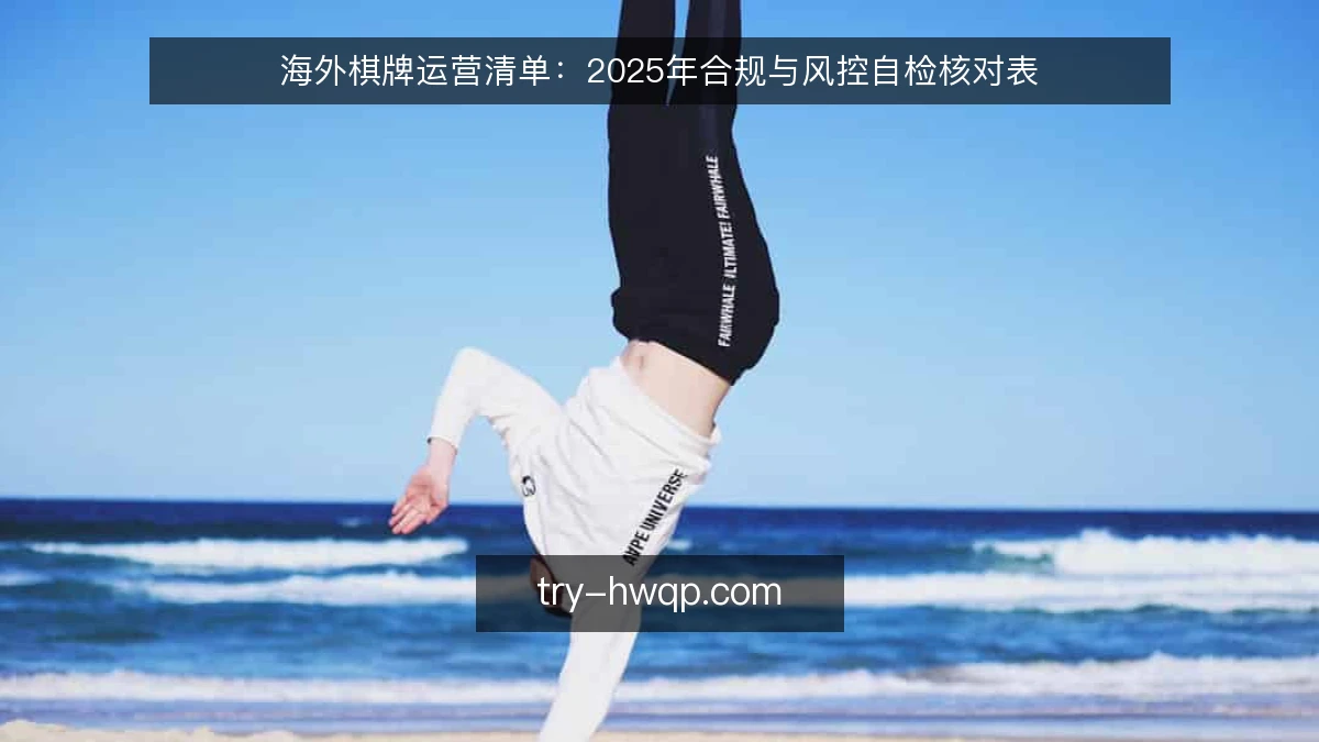 海外棋牌运营清单:2025年合规与风控自检核对表