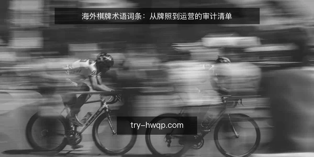 海外棋牌术语词条:从牌照到运营的审计清单 — 为何现在审计海外棋牌术语 配图