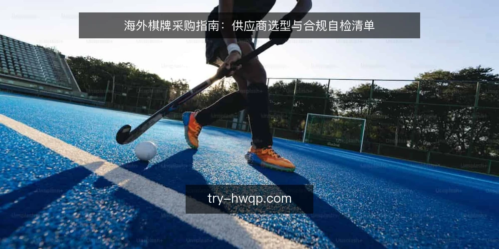 海外棋牌采购指南：供应商选型与合规自检清单 — 为什么现在需要一次供应商审计 配图
