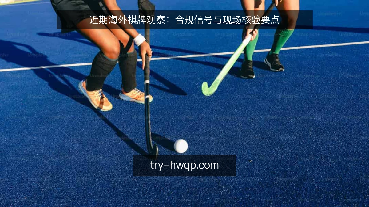 近期海外棋牌观察：合规信号与现场核验要点