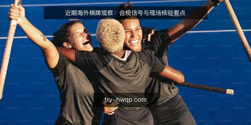 近期海外棋牌观察:合规信号与现场核验要点 — 信号:近期值得关注的监管与市场动向 配图
