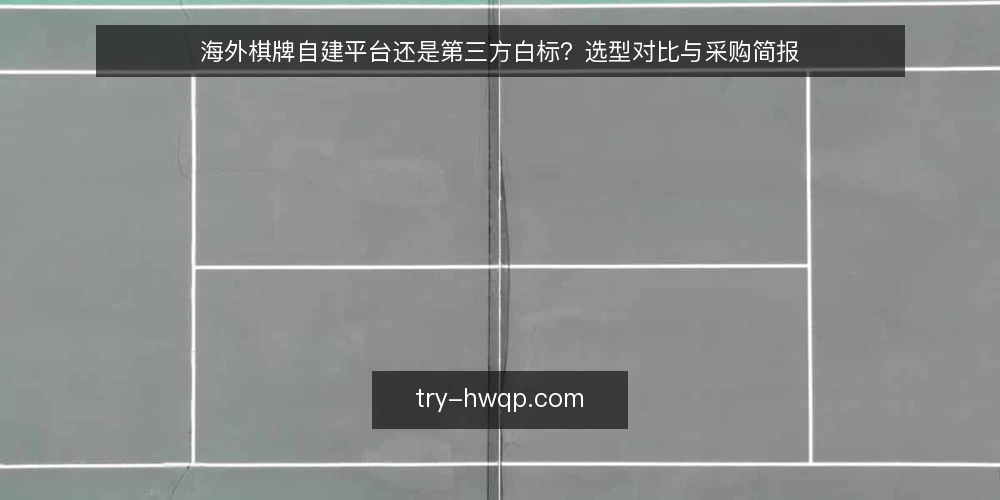 海外棋牌自建平台还是第三方白标？选型对比与采购简报 — 需求定义：先明确业务边界与预算区间 配图