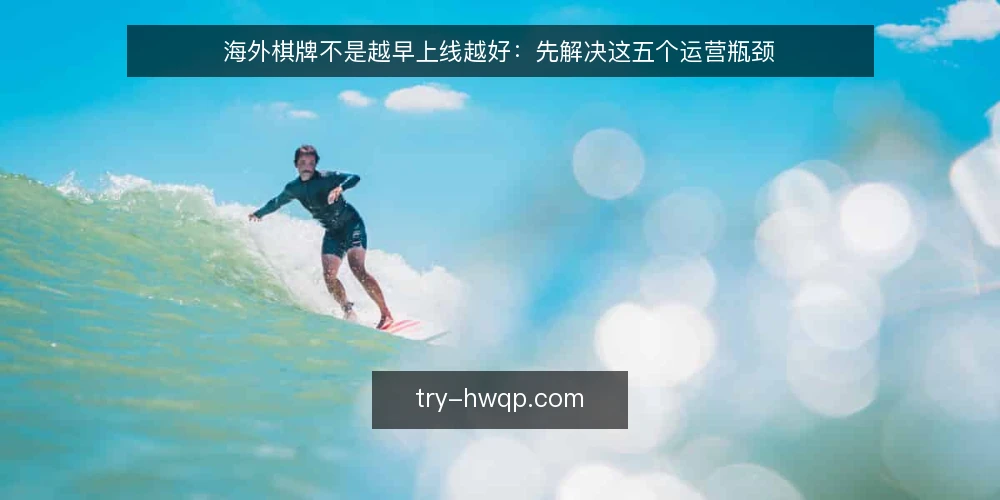 海外棋牌不是越早上线越好:先解决这五个运营瓶颈 — 上线焦虑从何而来 配图
