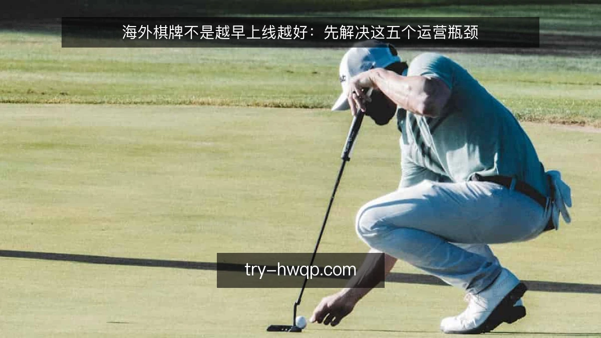 海外棋牌不是越早上线越好:先解决这五个运营瓶颈