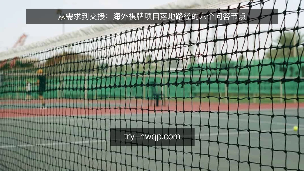 从需求到交接:海外棋牌项目落地路径的六个问答节点