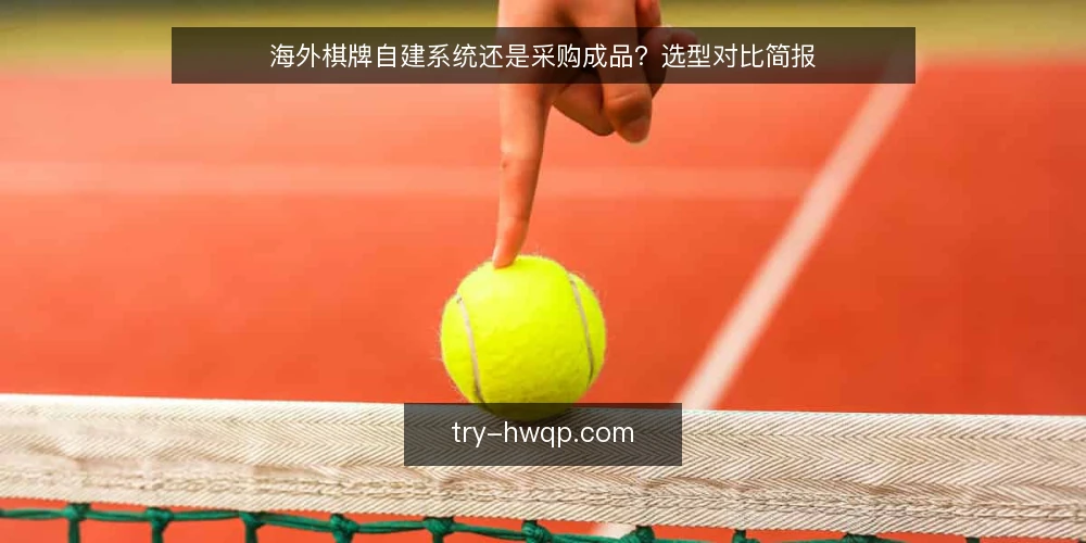 海外棋牌自建系统还是采购成品?选型对比简报 — 需求界定:先明确要解决什么问题 配图